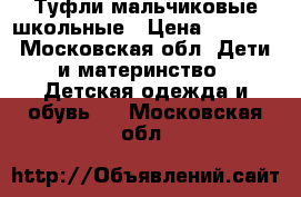 Туфли мальчиковые школьные › Цена ­ 1 200 - Московская обл. Дети и материнство » Детская одежда и обувь   . Московская обл.